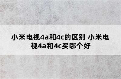 小米电视4a和4c的区别 小米电视4a和4c买哪个好